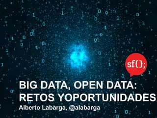 BIG DATA, OPEN DATA:
RETOS YOPORTUNIDADES
Alberto Labarga, @alabarga
 