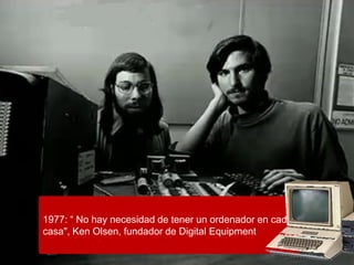 1977: “ No hay necesidad de tener un ordenador en cada
casa", Ken Olsen, fundador de Digital Equipment
 