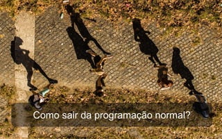 Como sair da programação normal?
 