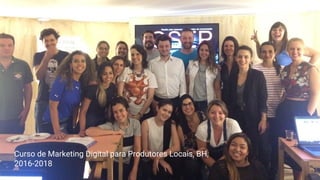 Curso de Marketing Digital para Produtores Locais, BH,
2016-2018
 