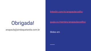 Obrigada!
anapaula@aindaquetardia.com.br
linkedin.com/in/anapaulacoelho
guaja.cc/membro/anapaulacoelho/
Slides em
 