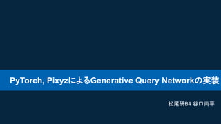 PyTorch, PixyzによるGenerative Query Networkの実装
1
松尾研B4 谷口尚平
 
