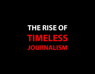 THE RISE OF
TIMELESS
JOURNALISM
 
