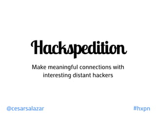 Hackspedition
        Make meaningful connections with
           interesting distant hackers




@cesarsalazar                              #hxpn
 