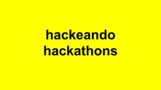 hackeando 
hackathons 
 