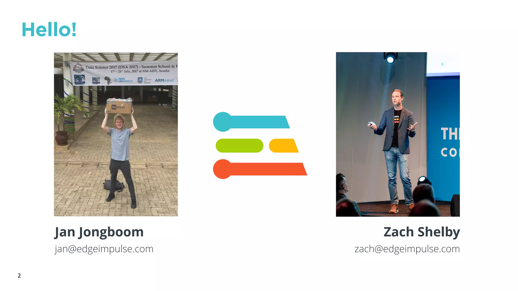 2
Hello!
Jan Jongboom
jan@edgeimpulse.com
Zach Shelby
zach@edgeimpulse.com
Hello!
 
