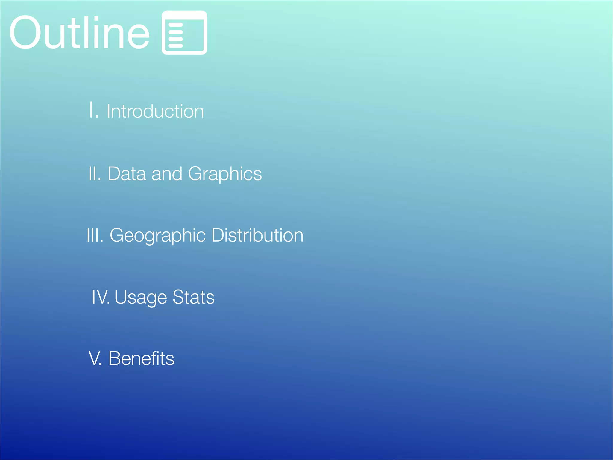 Outline
I. Introduction
II. Data and Graphics
III. Geographic Distribution
IV. Usage Stats
V. Beneﬁts

 