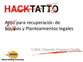 HACKTATTO
Apps	
  para	
  recuperación	
  de	
  
Equipos	
  y	
  Planteamientos	
  legales	
  
C.MsC.	
  Eduardo	
  Chavarro	
  Ovalle	
  
 