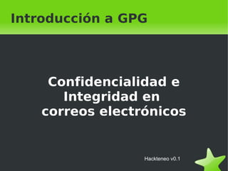    
Confidencialidad e
Integridad en
correos electrónicos
Introducción a GPG
Hackteneo v0.1
 