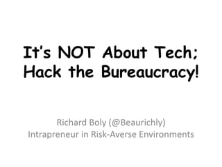 It’s NOT About Tech;
Hack the Bureaucracy!
Richard Boly (@Beaurichly)
Intrapreneur in Risk-Averse Environments

 