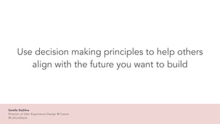 Use decision making principles to help others
align with the future you want to build
Saielle DaSilva


Director of User E...