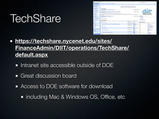 TechShare
https://techshare.nycenet.edu/sites/
FinanceAdmin/DIIT/operations/TechShare/
default.aspx
Intranet site accessible outside of DOE
Great discussion board
Access to DOE software for download
including Mac & Windows OS, Ofﬁce, etc
 