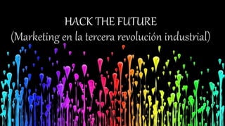 HACK THE FUTURE
(Marketing en la tercera revolución industrial)
 