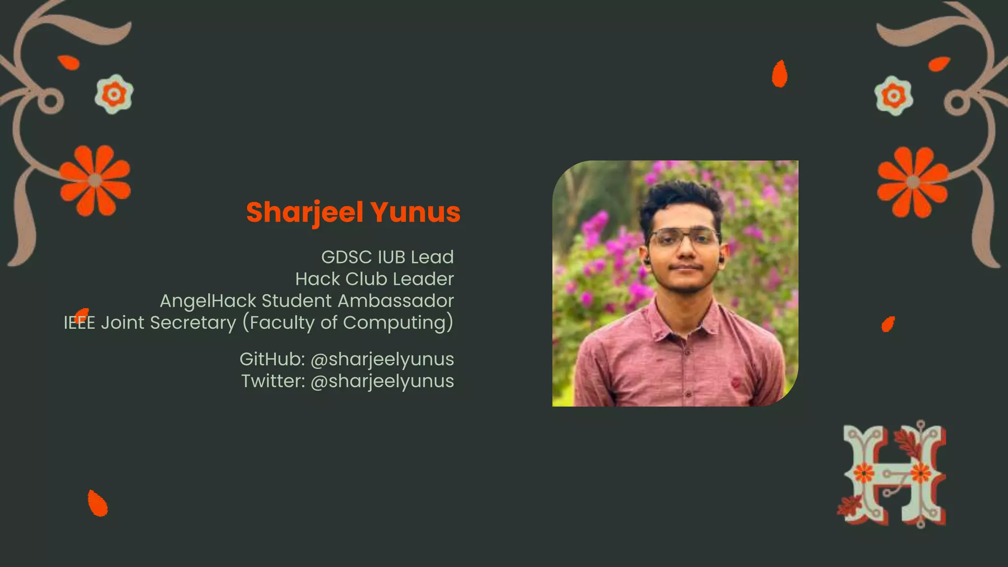 GDSC IUB Lead
Hack Club Leader
AngelHack Student Ambassador
IEEE Joint Secretary (Faculty of Computing)
Sharjeel Yunus
GitHub: @sharjeelyunus
Twitter: @sharjeelyunus
 