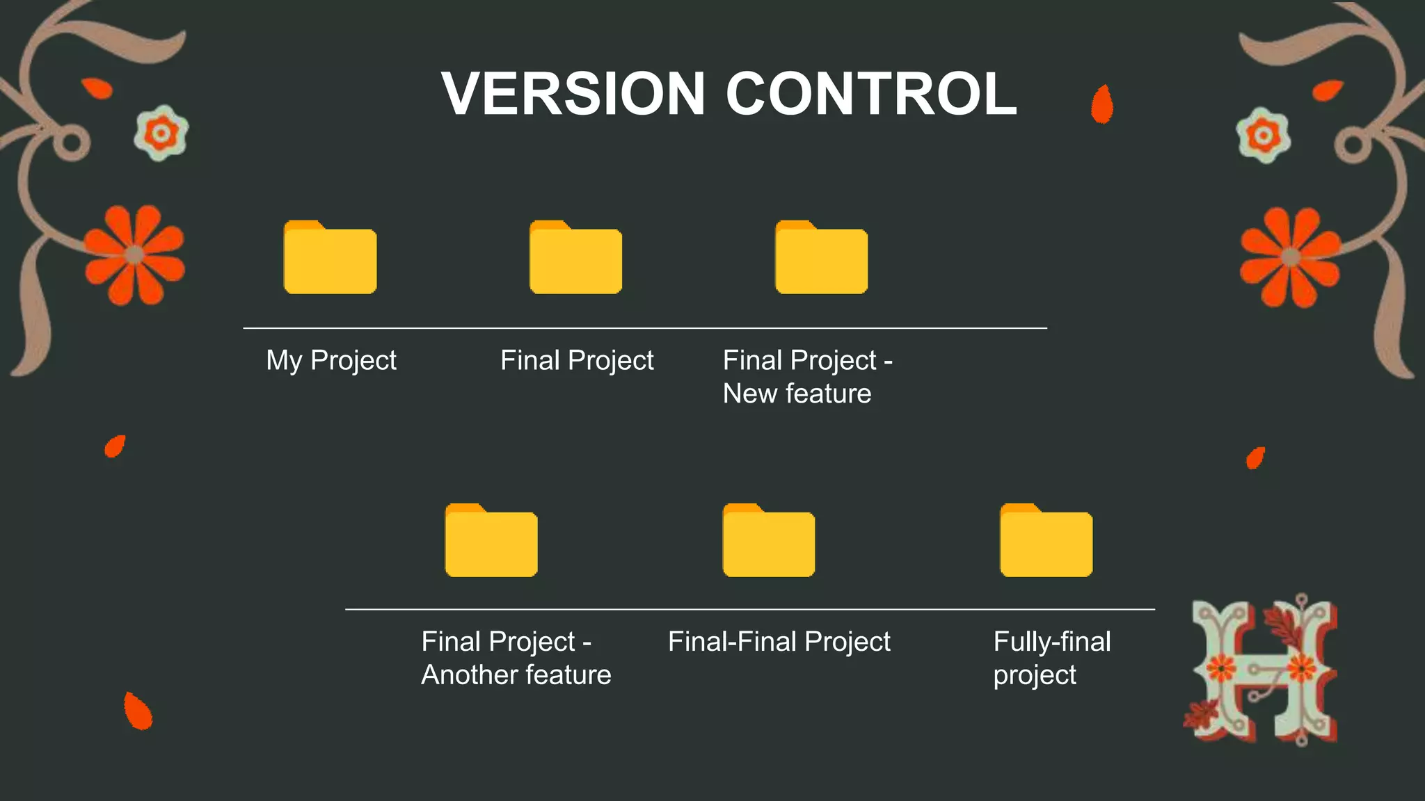 My Project Final Project Final Project -
New feature
Final Project -
Another feature
Final-Final Project Fully-final
project
VERSION CONTROL
 