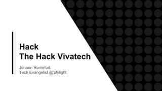 Hack
The Hack Vivatech
Johann Romefort,
Tech Evangelist @Stylight
 