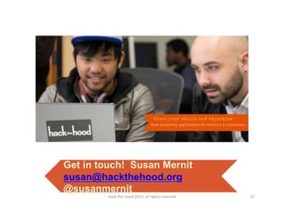Get in touch! Susan Mernit
susan@hackthehood.org
@susanmernit
15
Hack
the
Hood
2015;
all
rights
reserved