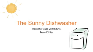 The Sunny Dishwasher
HackTheHouse 28.02.2015
Team Zühlke
 