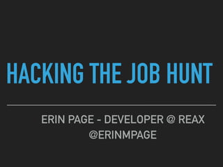 HACKING THE JOB HUNT
ERIN PAGE - DEVELOPER @ REAX
@ERINMPAGE
 
