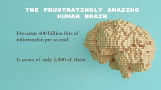 The Frustratingly AMAZING
Human BrAIn
Processes 400 billion bits of
information per second
Is aware of only 2,000 of them
 