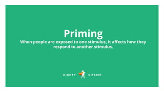 Priming
When people are exposed to one stimulus, it aﬀects how they
respond to another stimulus.
 