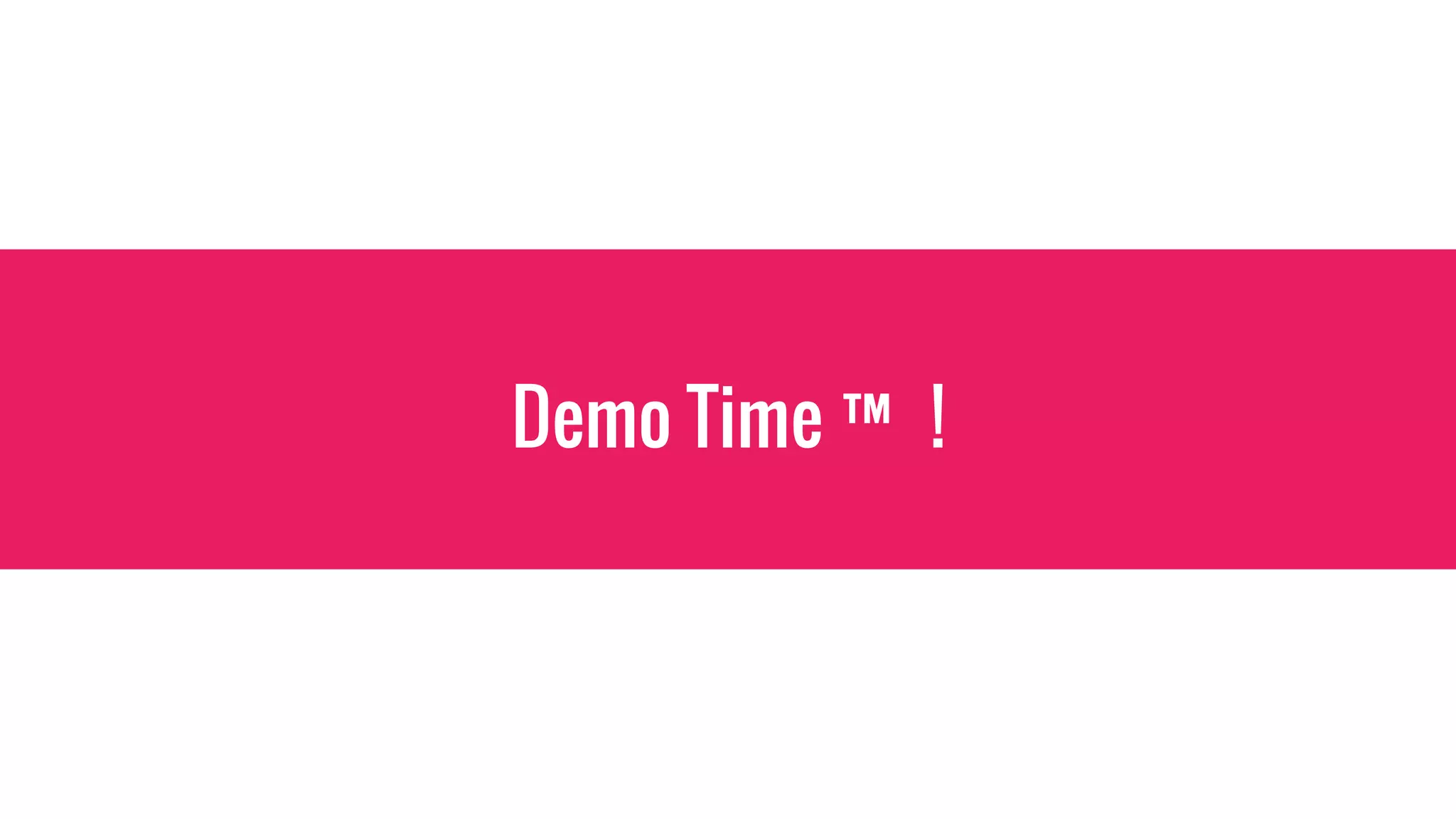 Demo Time ™ !
 