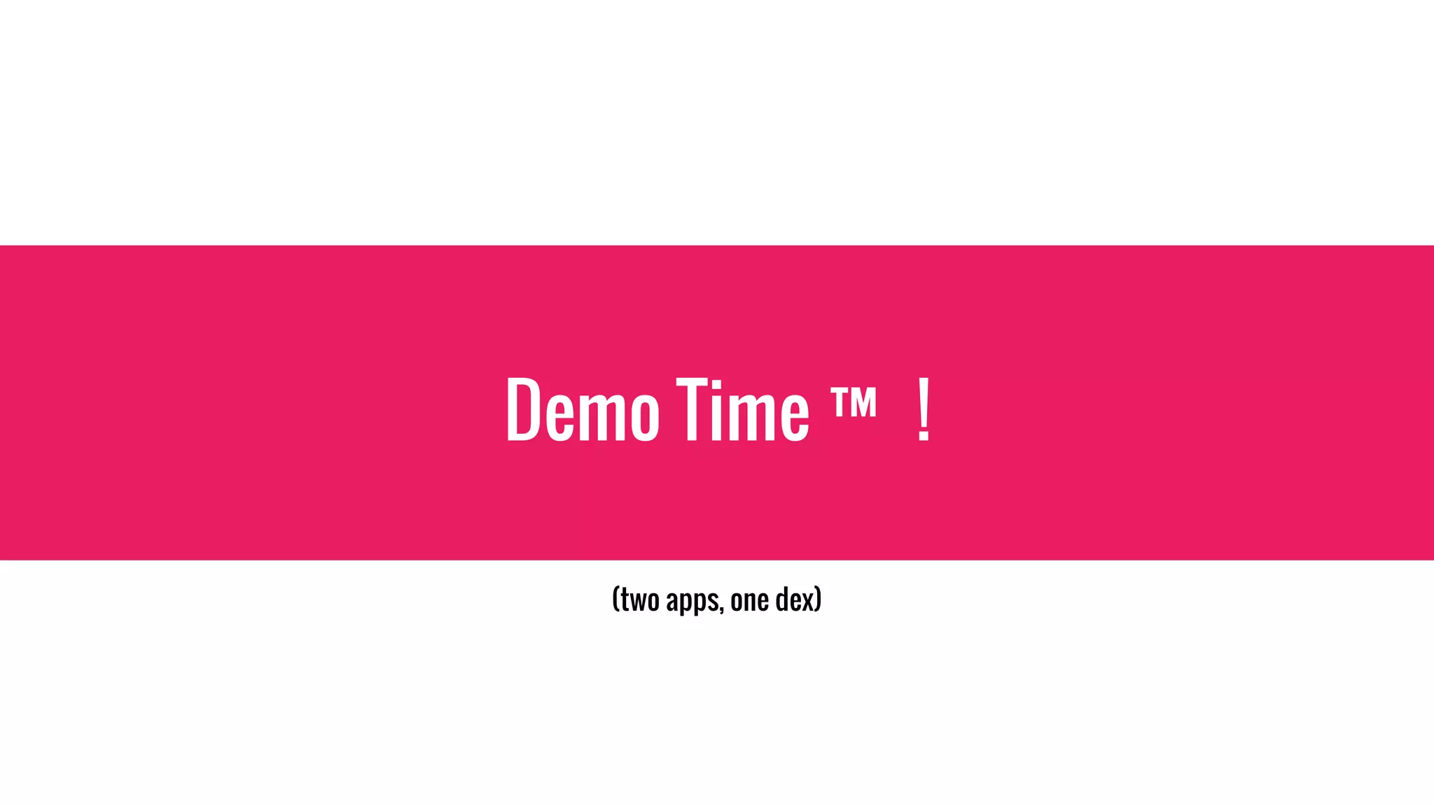 Demo Time ™ !
(two apps, one dex)
 