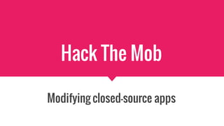 Hack The Mob
Modifying closed-source apps
 