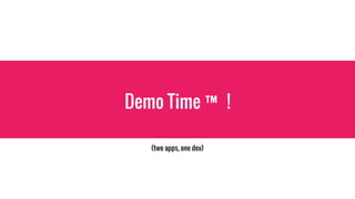 Demo Time ™ !
(two apps, one dex)
 
