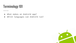 Terminology 101
● What makes an Android app?
● Which languages can Android run?
 