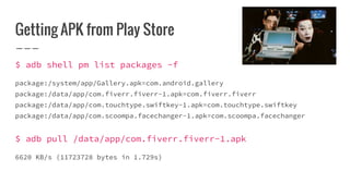 Getting APK from Play Store
$ adb shell pm list packages -f
package:/system/app/Gallery.apk=com.android.gallery
package:/data/app/com.fiverr.fiverr-1.apk=com.fiverr.fiverr
package:/data/app/com.touchtype.swiftkey-1.apk=com.touchtype.swiftkey
package:/data/app/com.scoompa.facechanger-1.apk=com.scoompa.facechanger
$ adb pull /data/app/com.fiverr.fiverr-1.apk
6620 KB/s (11723728 bytes in 1.729s)
 
