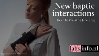 New haptic
interactions
Hack The Visual; 27 June, 2015
Photography by Local Androids, Model Leonie Baauw
 