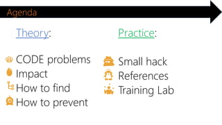 Theory: 
CODE problems 
Impact 
How to find 
How to prevent 
Practice: 
Small hack 
References 
Training Lab 
Agenda 
 