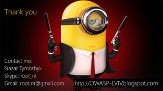 Thank you 
Contact me: 
Nazar Tymoshyk 
Skype: root_nt 
Gmail: root.nt@gmail.com http://OWASP-LVIV.blogspot.com 
