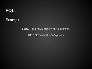 FQL
Example

          SELECT uid2 FROM friend WHERE uid1=me()

               HTTP GET request to /fql?q=query
 
