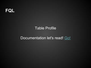 FQL


              Table Profile

      Documentation let's read! Go!
 