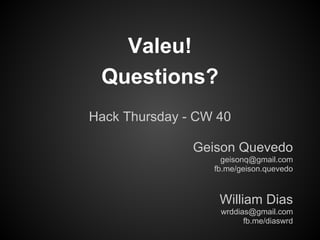 Valeu!
 Questions?
Hack Thursday - CW 40

               Geison Quevedo
                    geisonq@gmail.com
                  fb.me/geison.quevedo



                   William Dias
                   wrddias@gmail.com
                         fb.me/diaswrd
 