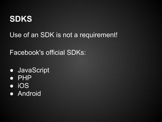SDKS
Use of an SDK is not a requirement!

Facebook's official SDKs:

●   JavaScript
●   PHP
●   iOS
●   Android
 
