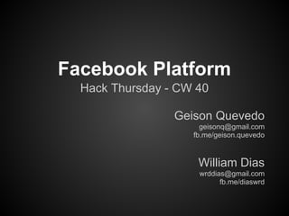 Facebook Platform
  Hack Thursday - CW 40

                 Geison Quevedo
                      geisonq@gmail.com
                    fb.me/geison.quevedo



                     William Dias
                     wrddias@gmail.com
                           fb.me/diaswrd
 