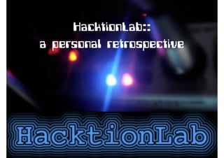 HacktionLab::
a personal retrospective
 