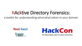hAcktive Directory Forensics:
a toolkit for understanding who|what|when in your domain
Yossi Sassi
 