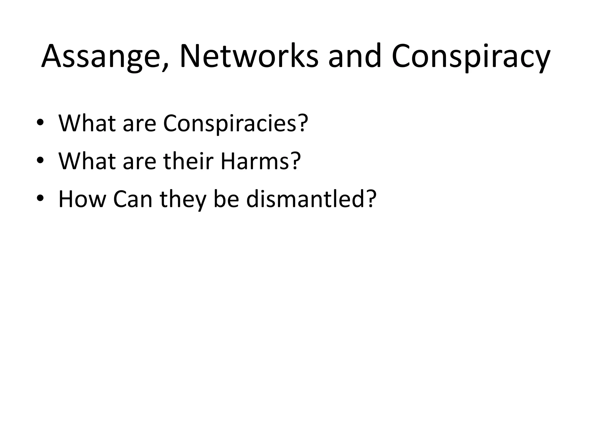 Assange, Networks and Conspiracy
• What are Conspiracies?
• What are their Harms?
• How Can they be dismantled?
 