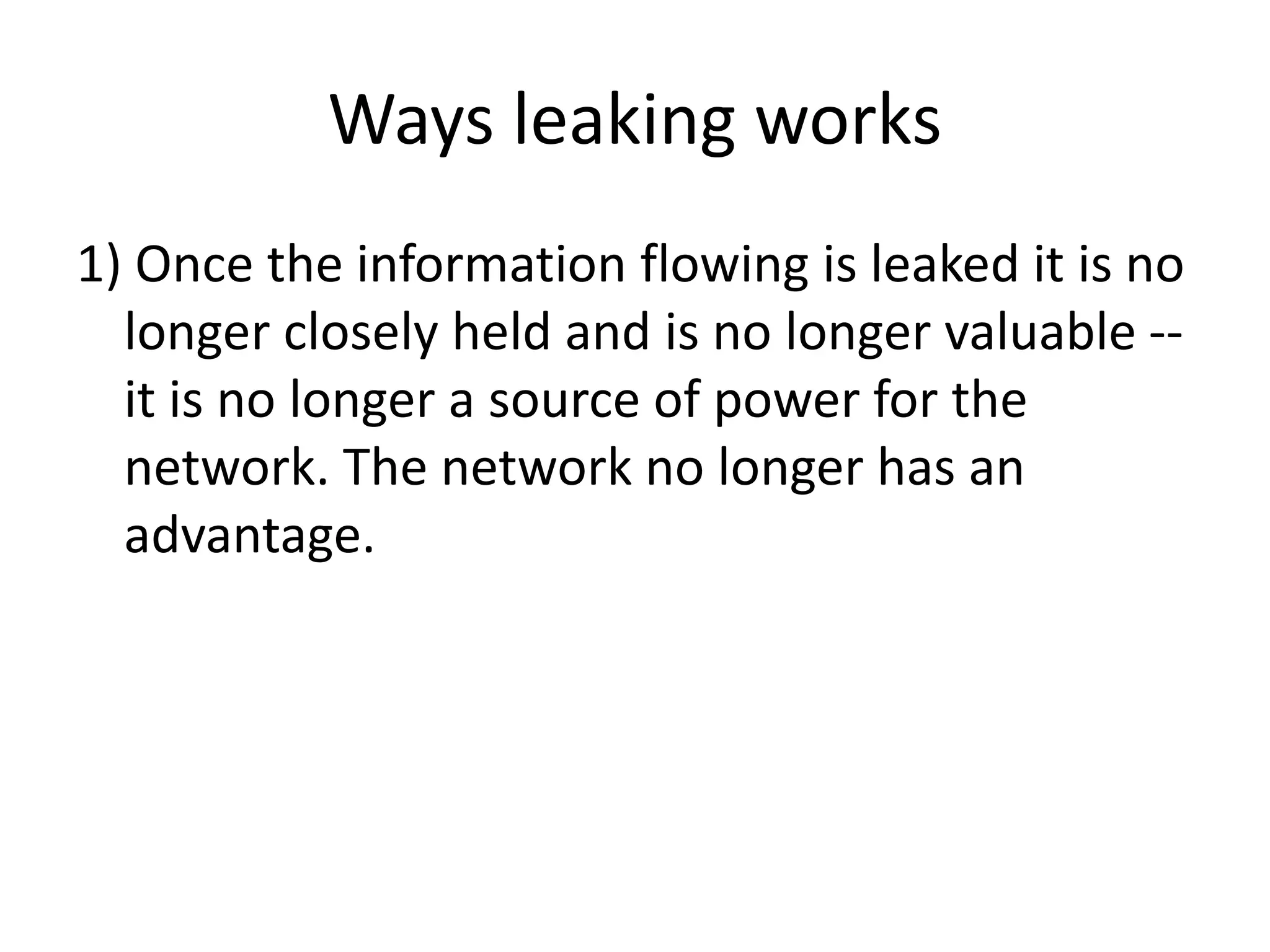 Ways leaking works
1) Once the information flowing is leaked it is no
longer closely held and is no longer valuable --
it is no longer a source of power for the
network. The network no longer has an
advantage.
 