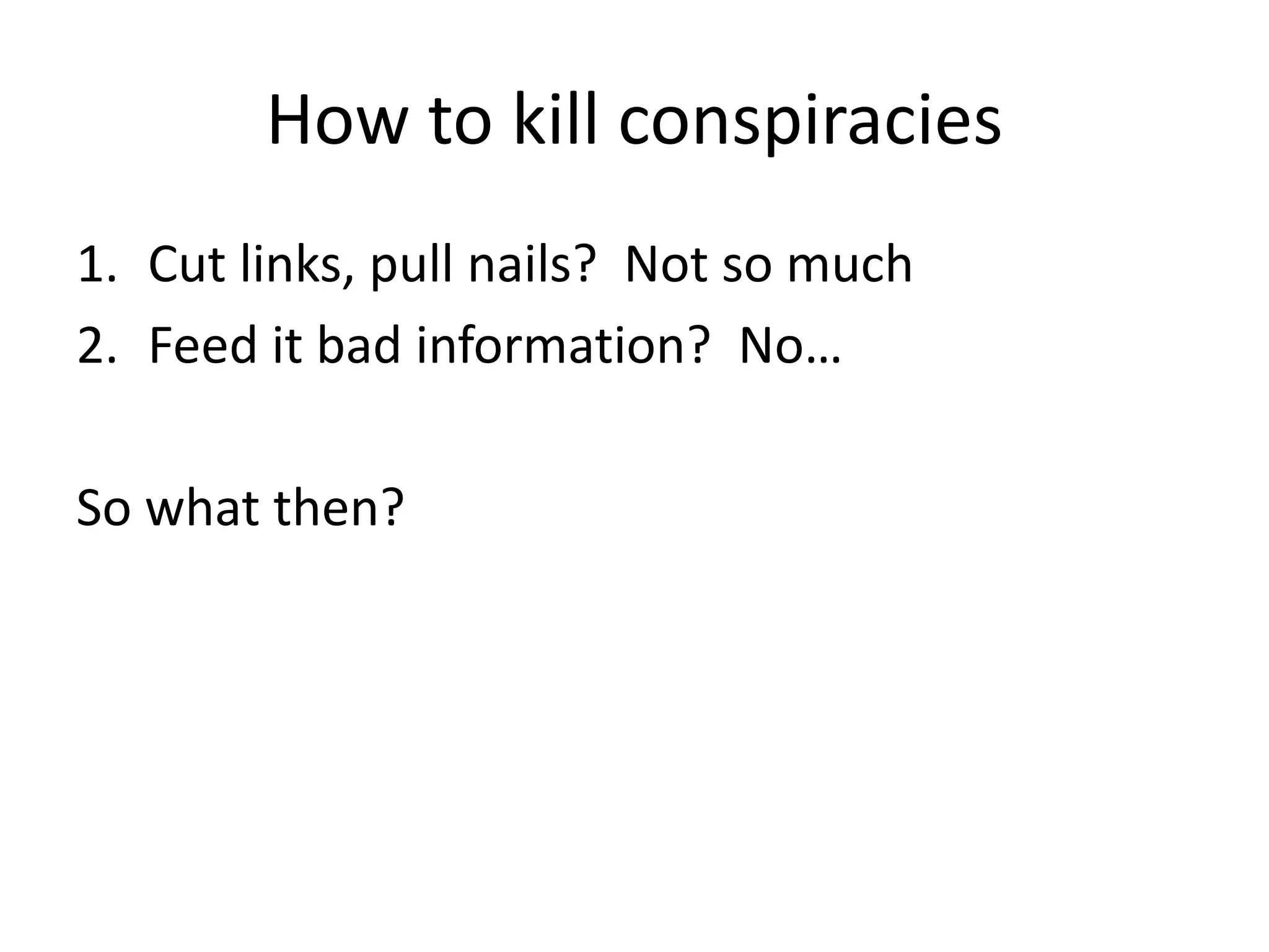 How to kill conspiracies
1. Cut links, pull nails? Not so much
2. Feed it bad information? No…
So what then?
 