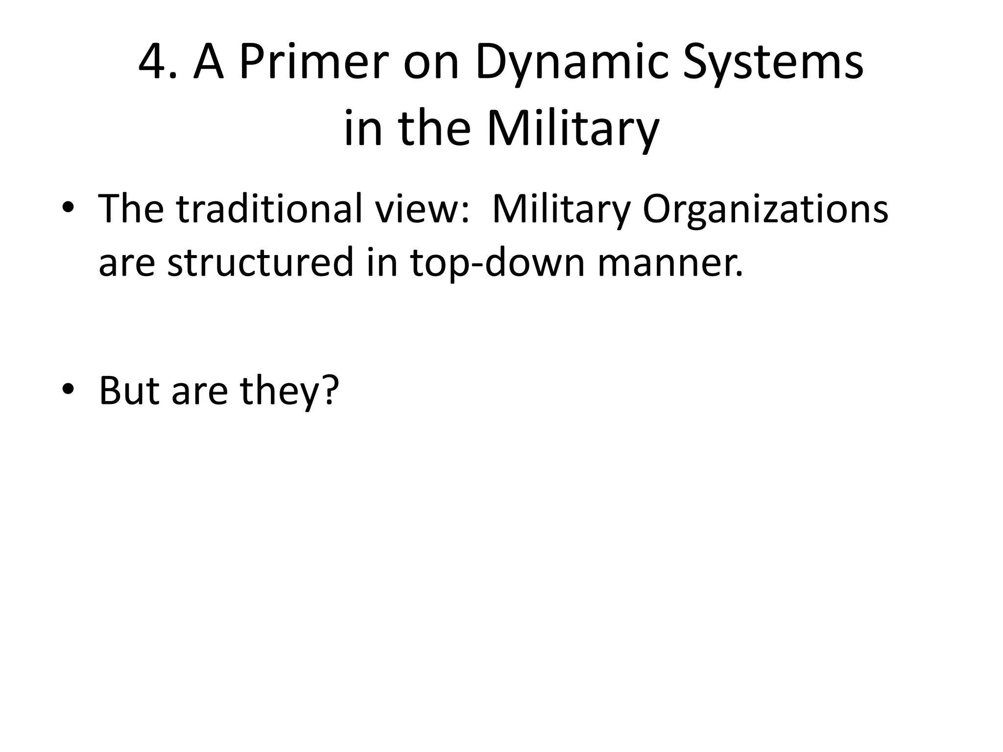 4. A Primer on Dynamic Systems
in the Military
• The traditional view: Military Organizations
are structured in top-down manner.
• But are they?
 