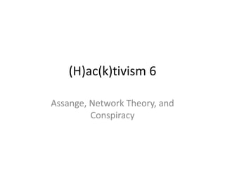 (H)ac(k)tivism 6
Assange, Network Theory, and
Conspiracy
 