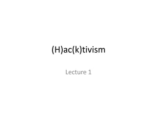 (H)ac(k)tivism
Lecture 1
 