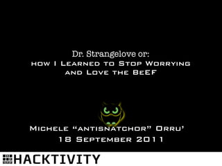 Dr. Strangelove or:
how I Learned to Stop Worrying
       and Love the BeEF




Michele “antisnatchor” Orru’
     18 September 2011
 